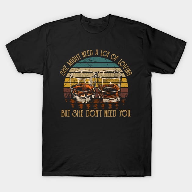 She Might Need A Lot Of Loving But She Don't Need You Quotes Whiskey Cups T-Shirt by Creative feather